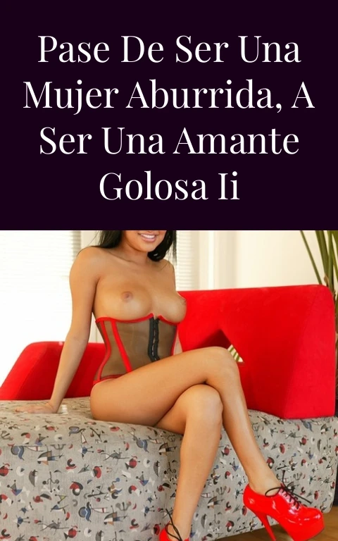Pase de ser una mujer aburrida, a ser una amante golosa II