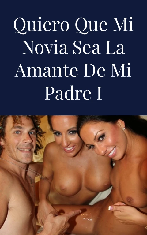 Quiero que mi novia sea la amante de mi padre I