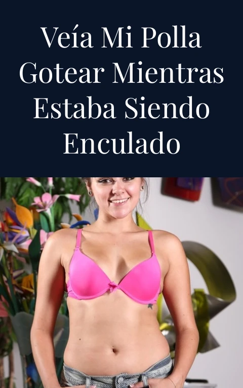 Veía mi polla gotear mientras estaba siendo enculado