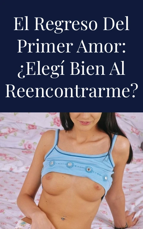 El regreso del primer amor: ¿Elegí bien al reencontrarme?