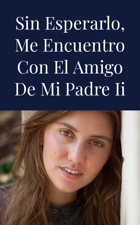 Sin esperarlo, me encuentro con el amigo de mi padre II