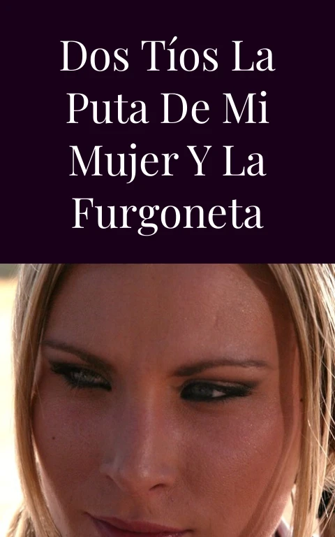 Dos tíos la puta de mi mujer y la furgoneta