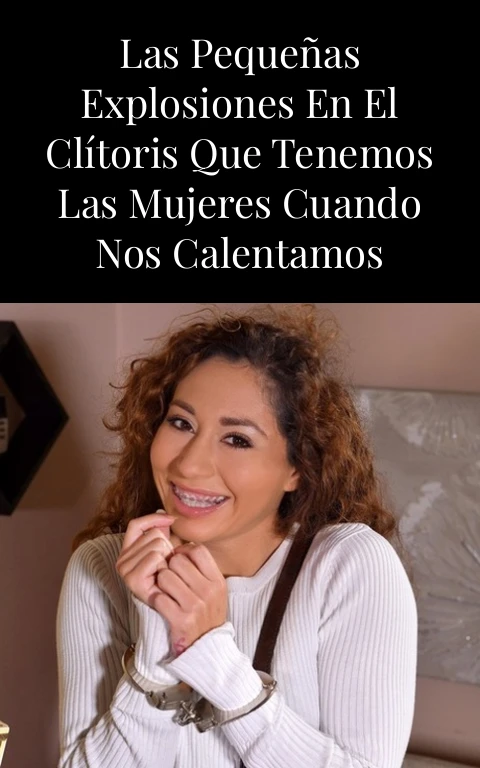 Las pequeñas explosiones en el clítoris que tenemos las mujeres cuando nos calentamos