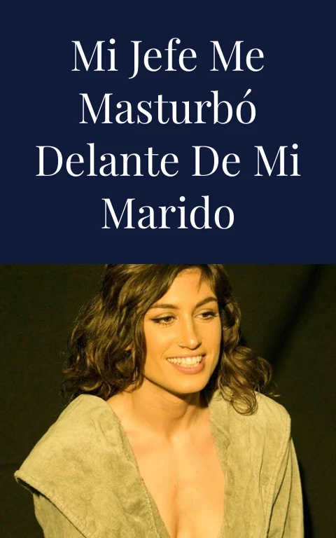 Mi jefe me masturbó delante de mi marido