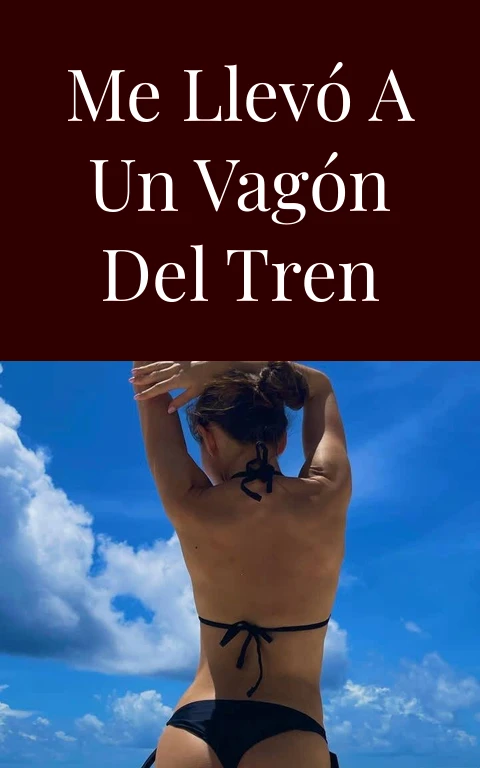 Me llevó a un vagón del tren