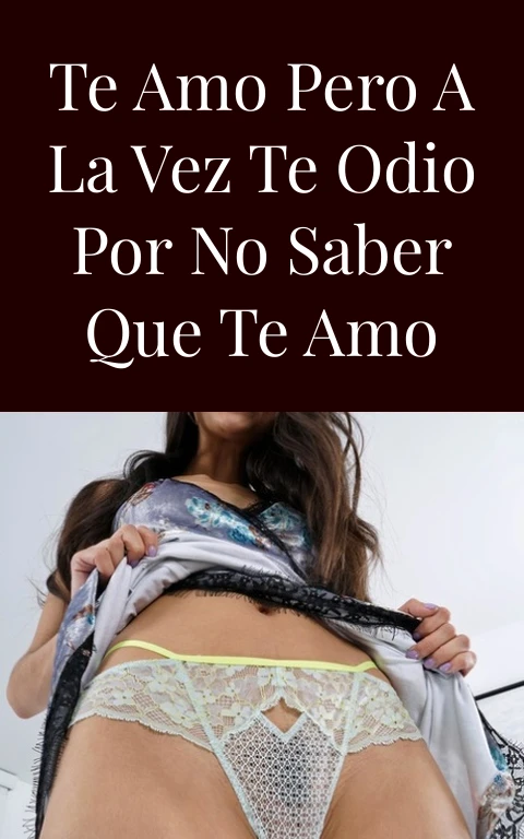 Te amo pero a la vez te odio por no saber que te amo