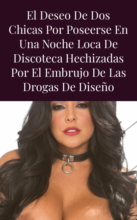 El deseo de dos chicas por poseerse en una noche loca de discoteca hechizadas por el embrujo de las drogas de diseño