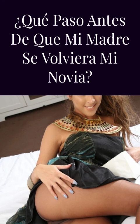¿Qué paso antes de que mi madre se volviera mi novia?