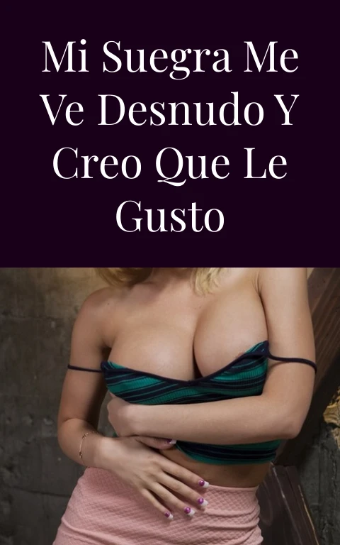 Mi suegra me ve desnudo y creo que le gusto