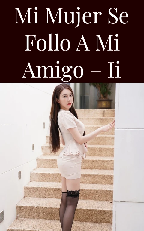 Mi mujer se follo a mi amigo – II