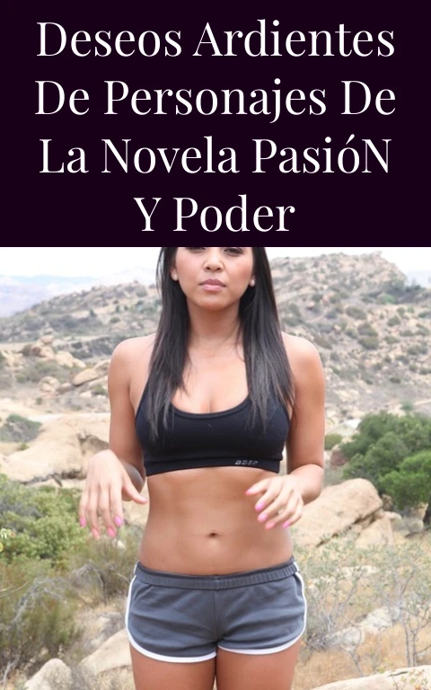 Deseos Ardientes de Personajes de la Novela Pasión y Poder