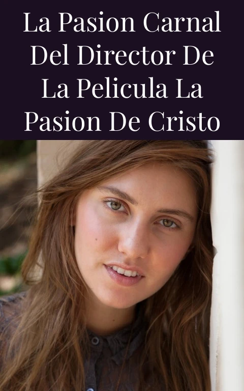La Pasion Carnal del Director de la Pelicula La Pasion de Cristo
