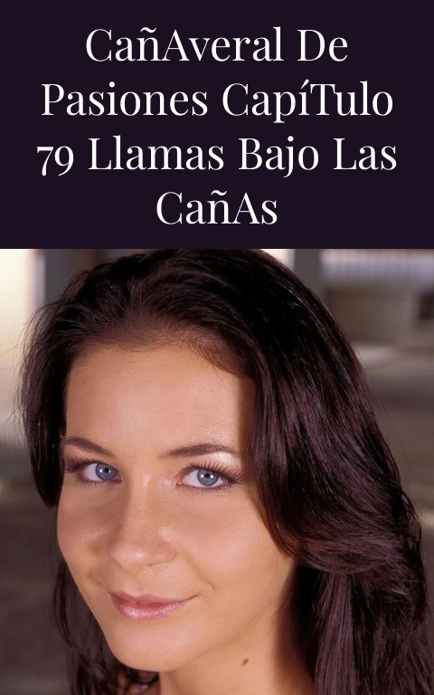 Cañaveral de Pasiones Capítulo 79 Llamas Bajo las Cañas