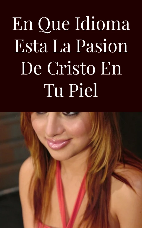 En Que Idioma Esta La Pasion De Cristo En Tu Piel