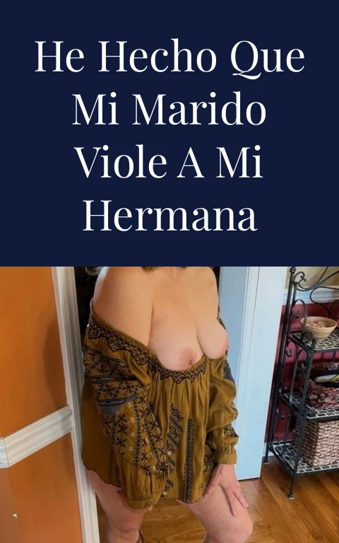 He hecho que mi marido viole a mi hermana
