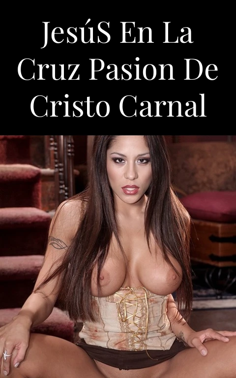 Jesús en la Cruz Pasion de Cristo Carnal